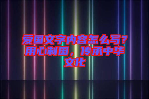 愛(ài)國(guó)文字內(nèi)容怎么寫？用心制國(guó)，傳承中華文化