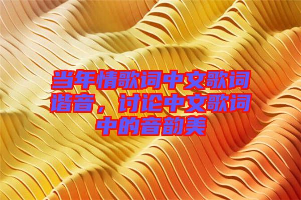 當年情歌詞中文歌詞諧音，討論中文歌詞中的音韻美