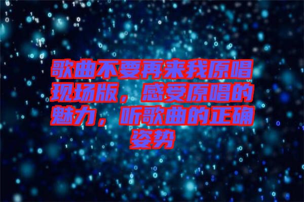 歌曲不要再來(lái)我原唱現(xiàn)場(chǎng)版，感受原唱的魅力，聽(tīng)歌曲的正確姿勢(shì)