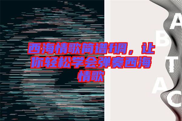 西海情歌簡(jiǎn)譜f調(diào)，讓你輕松學(xué)會(huì)彈奏西海情歌