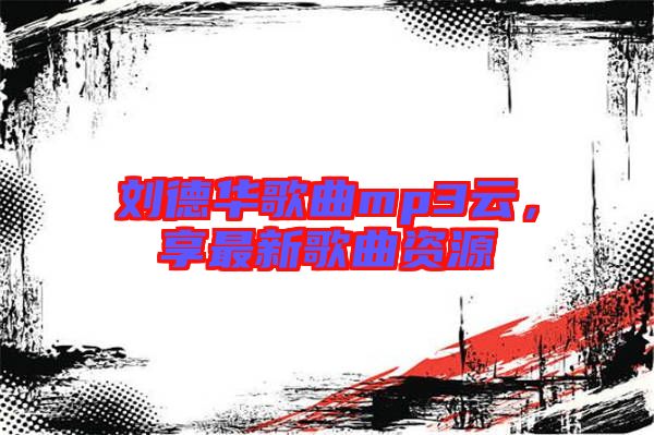 劉德華歌曲mp3云，享最新歌曲資源