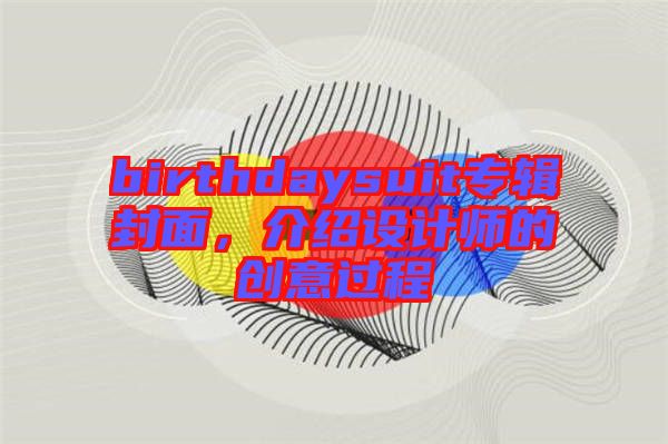 birthdaysuit專輯封面，介紹設(shè)計(jì)師的創(chuàng)意過(guò)程