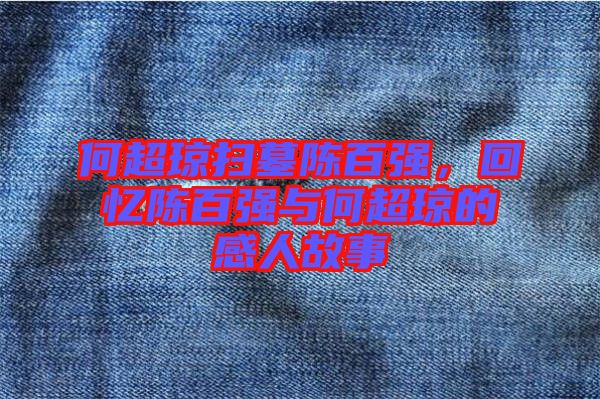 何超瓊掃墓陳百?gòu)?qiáng)，回憶陳百?gòu)?qiáng)與何超瓊的感人故事