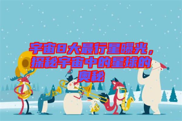 宇宙8大最行星曝光，探秘宇宙中的星球的奧秘