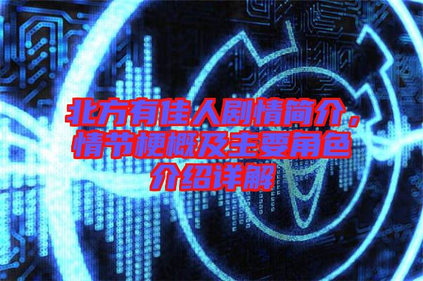 北方有佳人劇情簡介，情節(jié)梗概及主要角色介紹詳解