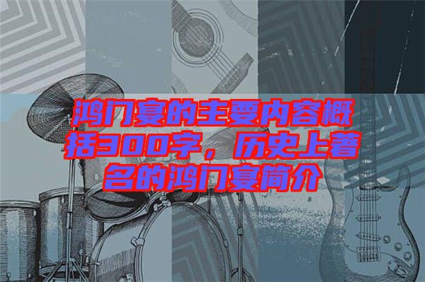 鴻門宴的主要內(nèi)容概括300字，歷史上著名的鴻門宴簡介