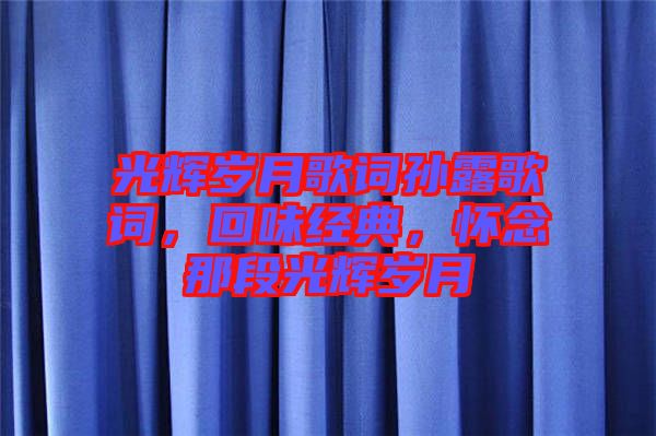 光輝歲月歌詞孫露歌詞，回味經典，懷念那段光輝歲月