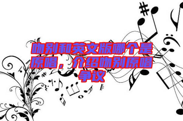 吻別和英文版哪個(gè)是原唱，介紹吻別原唱爭(zhēng)議