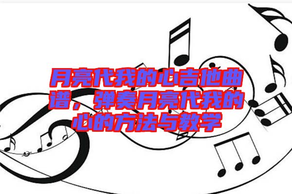 月亮代我的心吉他曲譜，彈奏月亮代我的心的方法與教學(xué)