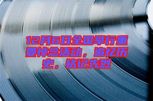 12月6日全國舉行重要悼念活動，追憶歷史，銘記先烈