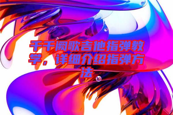 千千闕歌吉他指彈教學(xué)，詳細(xì)介紹指彈方法