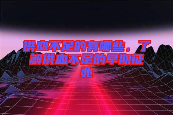 供血不足的有哪些，了解供血不足的早期征兆