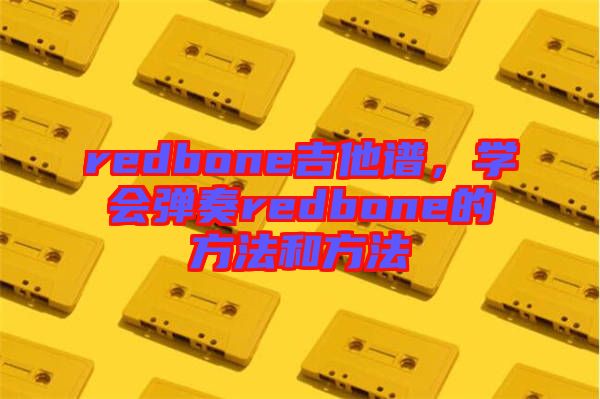 redbone吉他譜，學會彈奏redbone的方法和方法
