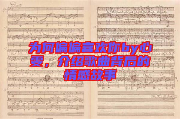 為何偏偏喜歡你by心雯，介紹歌曲背后的情感故事