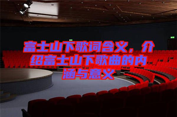 富士山下歌詞含義，介紹富士山下歌曲的內(nèi)涵與意義