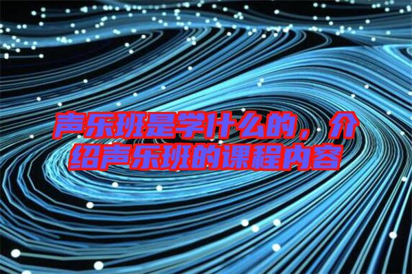 聲樂班是學什么的，介紹聲樂班的課程內(nèi)容