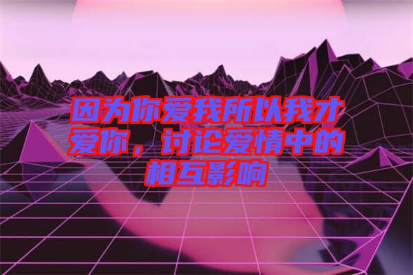 因為你愛我所以我才愛你，討論愛情中的相互影響