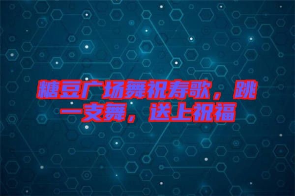 糖豆廣場(chǎng)舞祝壽歌，跳一支舞，送上祝福