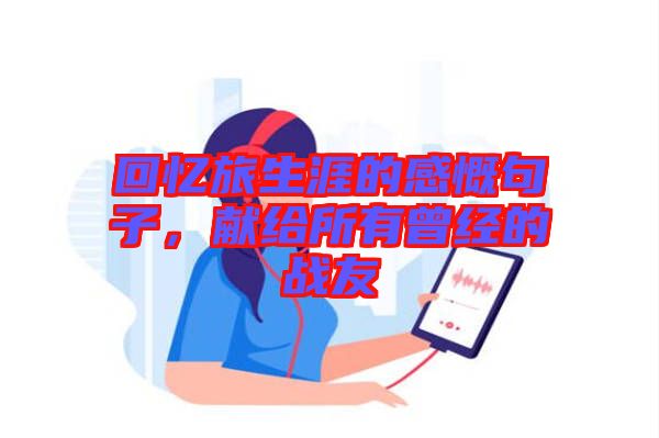 回憶旅生涯的感慨句子，獻(xiàn)給所有曾經(jīng)的戰(zhàn)友