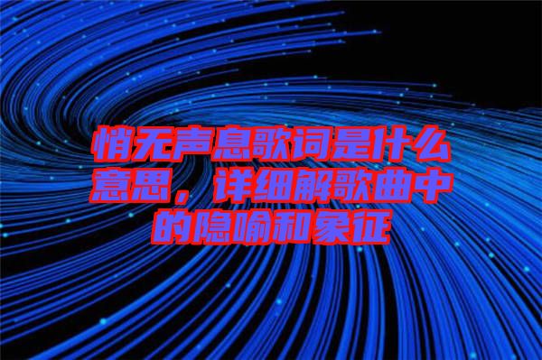 悄無聲息歌詞是什么意思，詳細(xì)解歌曲中的隱喻和象征