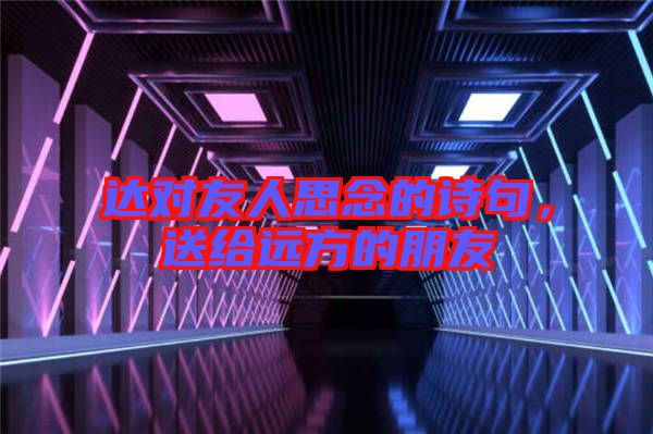 達(dá)對友人思念的詩句，送給遠(yuǎn)方的朋友