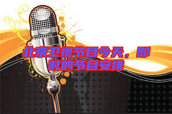 北京衛(wèi)視節(jié)目今天，即時的節(jié)目安排