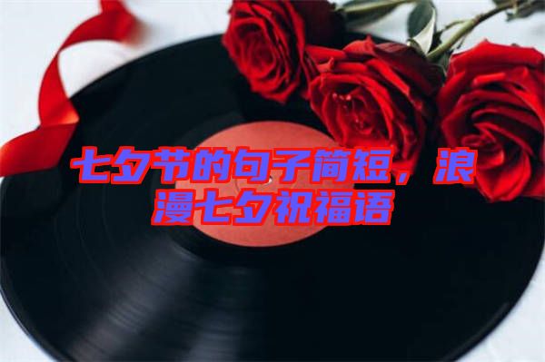 七夕節(jié)的句子簡短，浪漫七夕祝福語