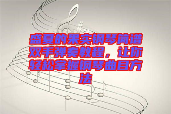 盛夏的果實鋼琴簡譜雙手彈奏教程，讓你輕松掌握鋼琴曲目方法
