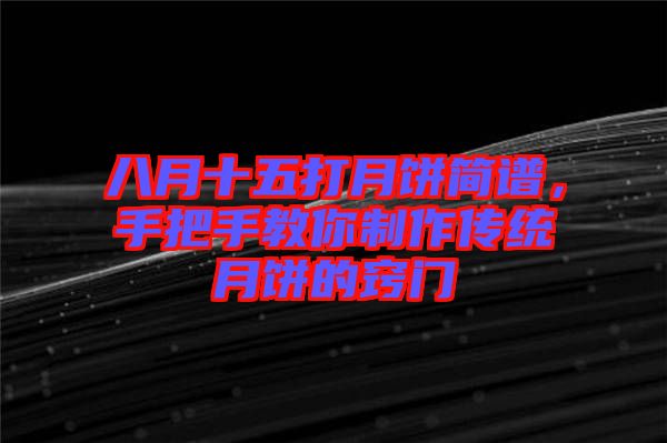 八月十五打月餅簡譜，手把手教你制作傳統(tǒng)月餅的竅門
