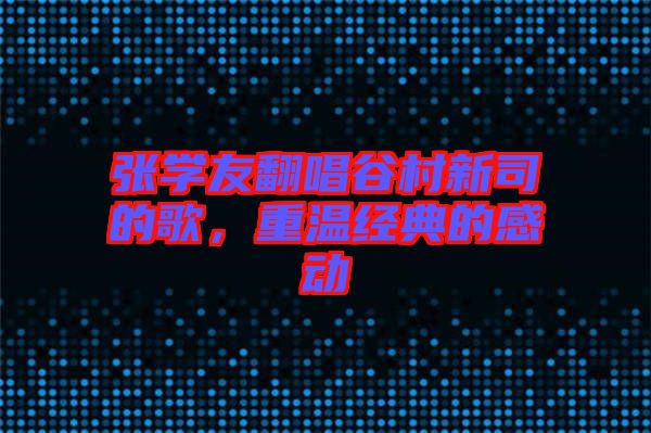 張學(xué)友翻唱谷村新司的歌，重溫經(jīng)典的感動(dòng)