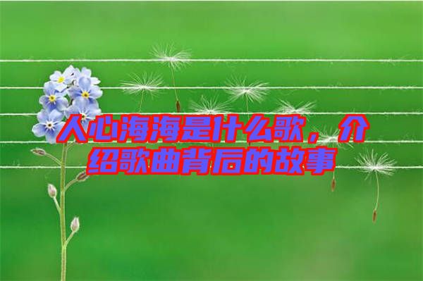 人心海海是什么歌，介紹歌曲背后的故事