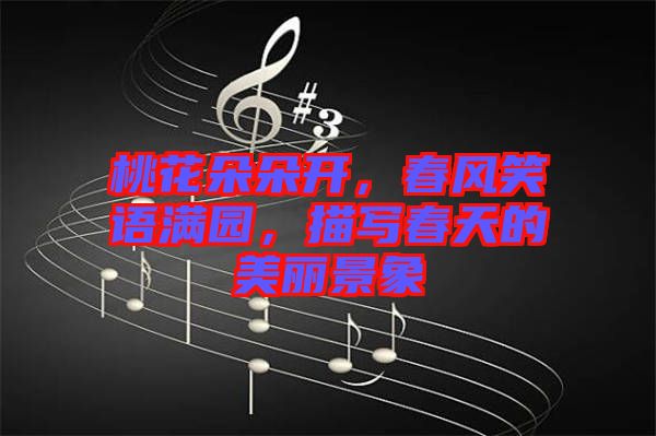 桃花朵朵開，春風(fēng)笑語(yǔ)滿園，描寫春天的美麗景象