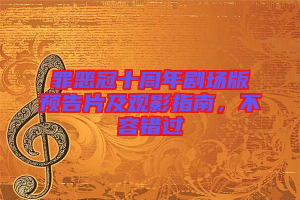 罪惡冠十周年劇場版預告片及觀影指南，不容錯過