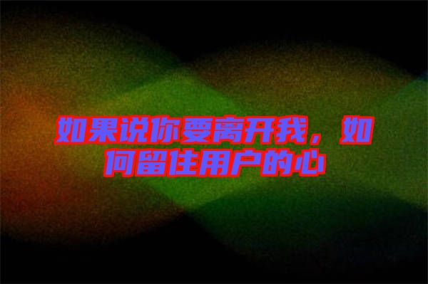 如果說你要離開我，如何留住用戶的心