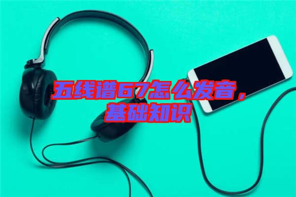 五線譜67怎么發(fā)音，基礎(chǔ)知識
