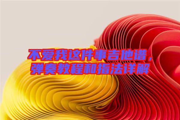 不愛我這件事吉他譜，彈奏教程和指法詳解