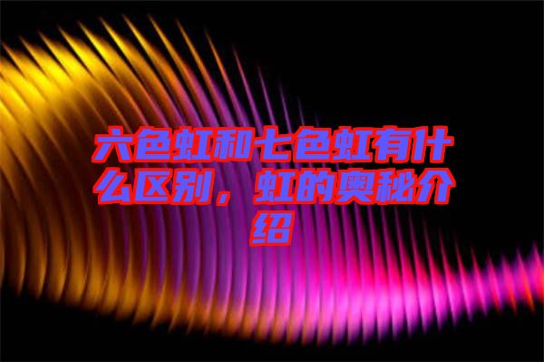 六色虹和七色虹有什么區(qū)別，虹的奧秘介紹