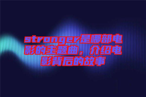 stronger是哪部電影的主題曲，介紹電影背后的故事