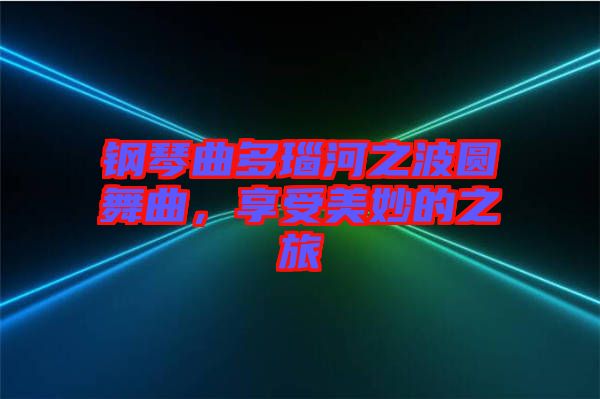 鋼琴曲多瑙河之波圓舞曲，享受美妙的之旅