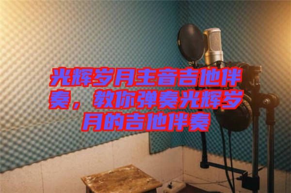 光輝歲月主音吉他伴奏，教你彈奏光輝歲月的吉他伴奏