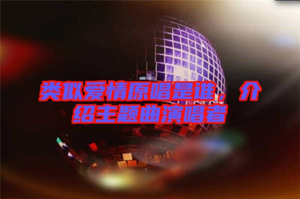 類似愛(ài)情原唱是誰(shuí)，介紹主題曲演唱者
