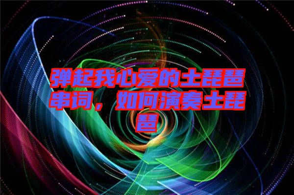 彈起我心愛的土琵琶串詞，如何演奏土琵琶