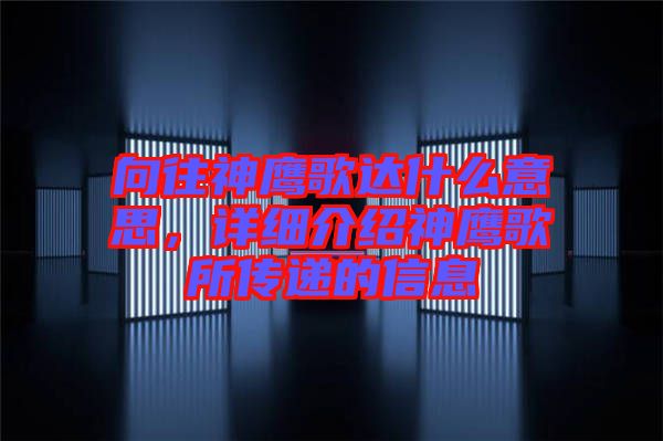 向往神鷹歌達(dá)什么意思，詳細(xì)介紹神鷹歌所傳遞的信息
