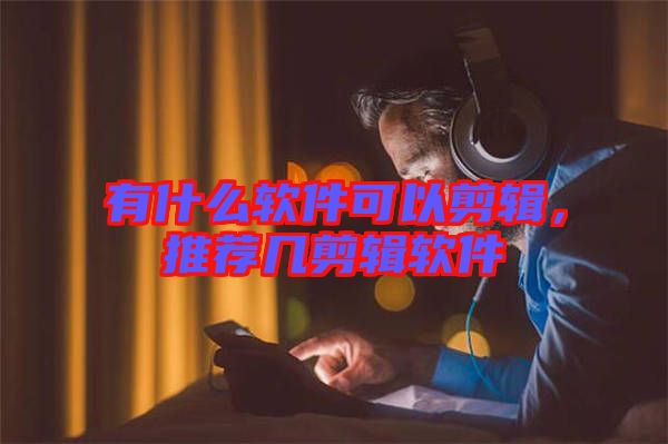 有什么軟件可以剪輯，推薦幾剪輯軟件