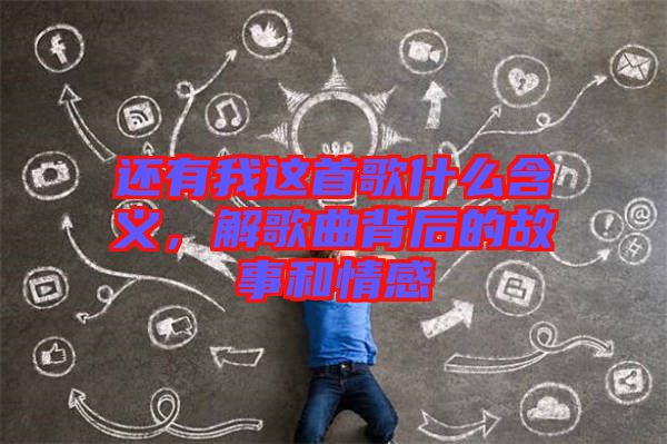 還有我這首歌什么含義，解歌曲背后的故事和情感