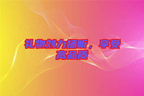 禮物劉力揚聽，享受高品質