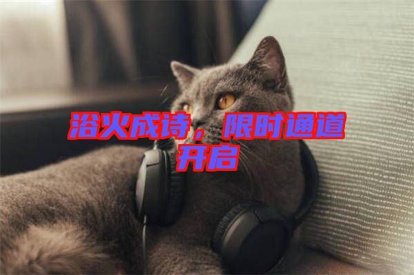 浴火成詩，限時(shí)通道開啟