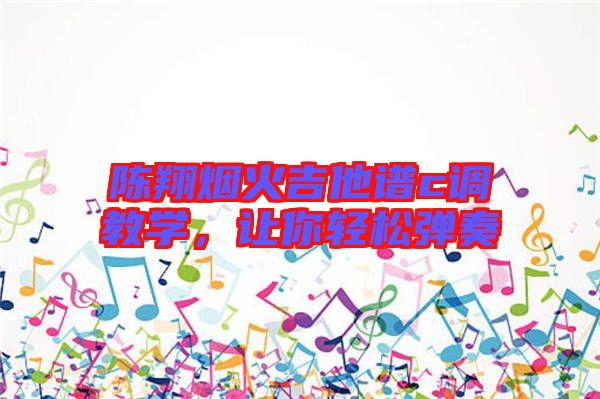 陳翔煙火吉他譜c調(diào)教學(xué)，讓你輕松彈奏