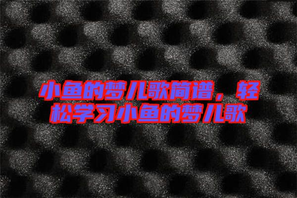 小魚的夢兒歌簡譜，輕松學習小魚的夢兒歌
