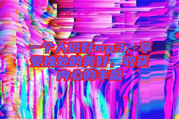 一個人挺好mp3，享受獨(dú)處的美好，收獲內(nèi)心的豐盈